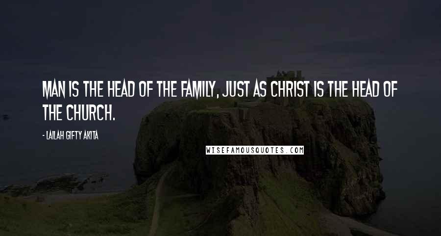 Lailah Gifty Akita Quotes: Man is the head of the family, just as Christ is the Head of the Church.