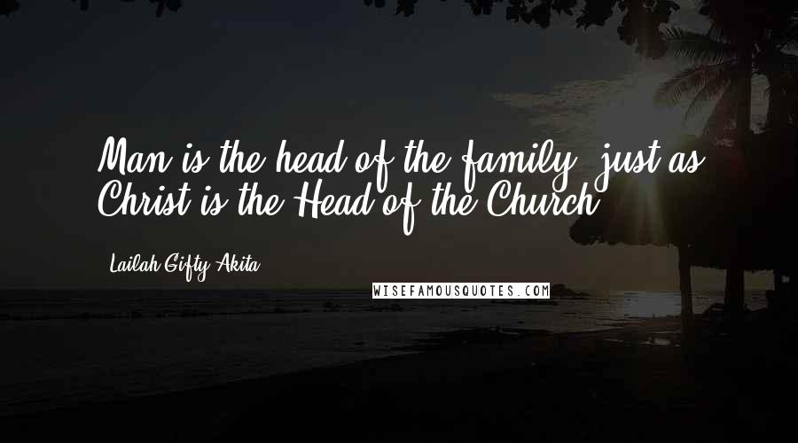 Lailah Gifty Akita Quotes: Man is the head of the family, just as Christ is the Head of the Church.