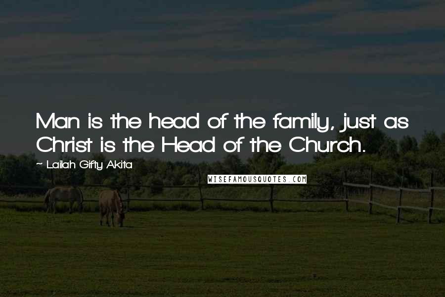 Lailah Gifty Akita Quotes: Man is the head of the family, just as Christ is the Head of the Church.