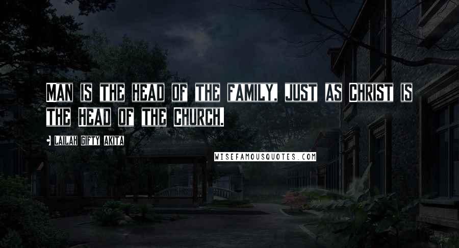 Lailah Gifty Akita Quotes: Man is the head of the family, just as Christ is the Head of the Church.