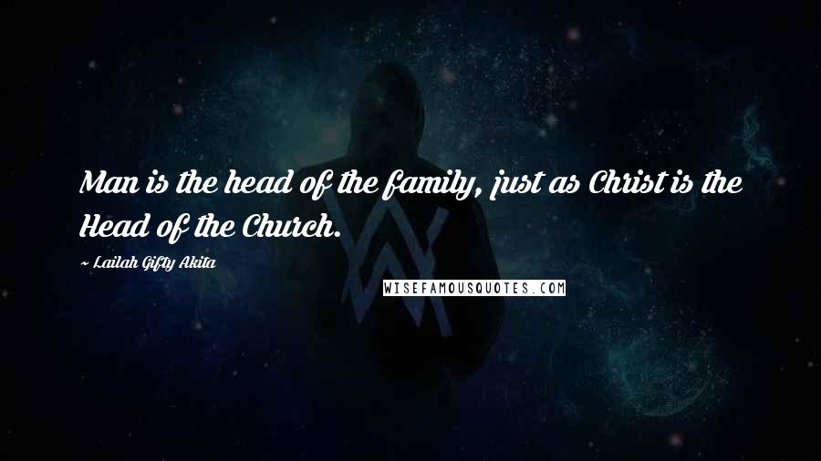 Lailah Gifty Akita Quotes: Man is the head of the family, just as Christ is the Head of the Church.