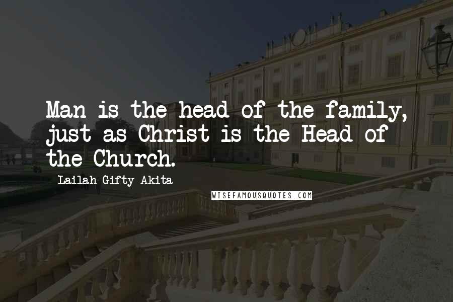 Lailah Gifty Akita Quotes: Man is the head of the family, just as Christ is the Head of the Church.