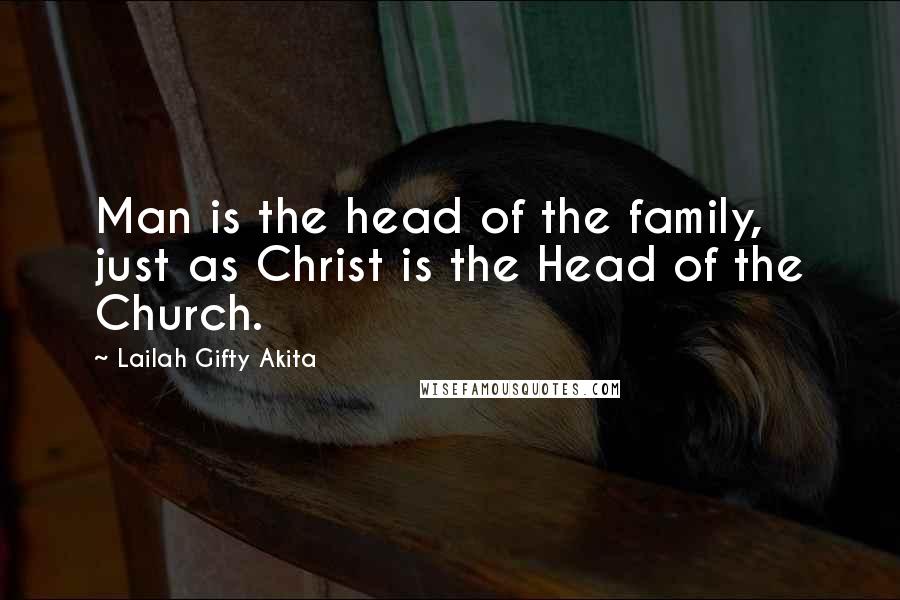 Lailah Gifty Akita Quotes: Man is the head of the family, just as Christ is the Head of the Church.