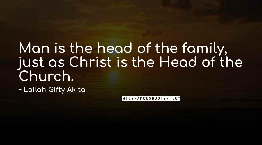 Lailah Gifty Akita Quotes: Man is the head of the family, just as Christ is the Head of the Church.