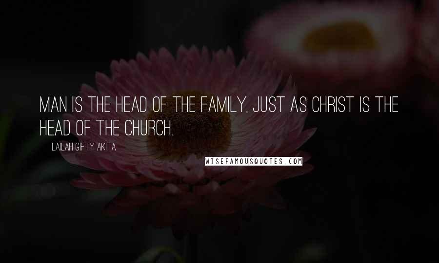 Lailah Gifty Akita Quotes: Man is the head of the family, just as Christ is the Head of the Church.