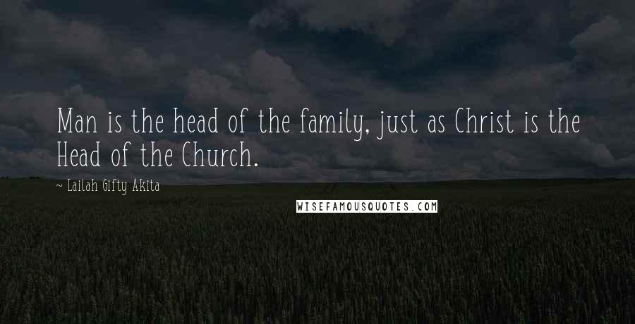 Lailah Gifty Akita Quotes: Man is the head of the family, just as Christ is the Head of the Church.