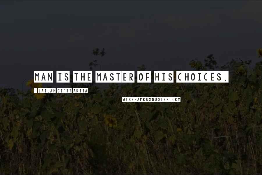 Lailah Gifty Akita Quotes: Man is the master of his choices,