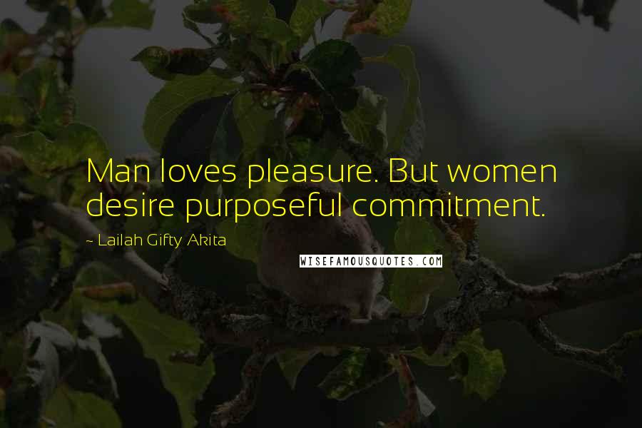 Lailah Gifty Akita Quotes: Man loves pleasure. But women desire purposeful commitment.