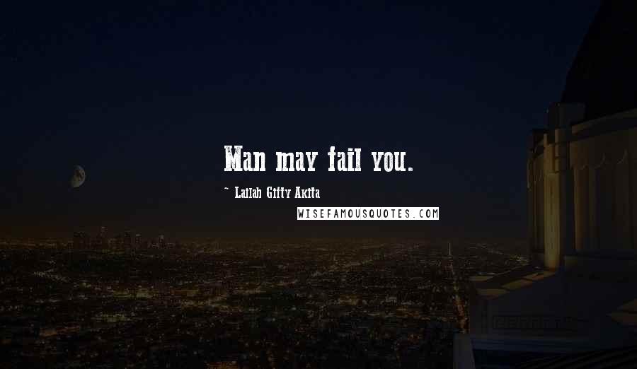 Lailah Gifty Akita Quotes: Man may fail you.