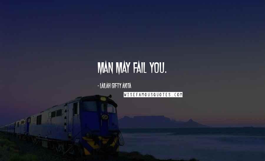 Lailah Gifty Akita Quotes: Man may fail you.