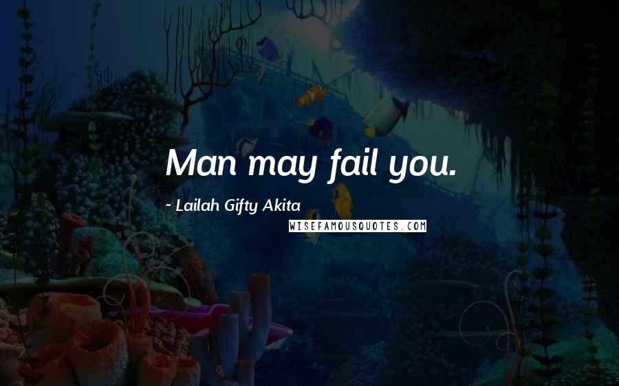 Lailah Gifty Akita Quotes: Man may fail you.