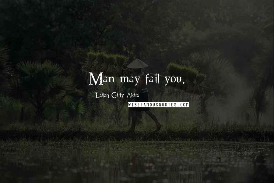 Lailah Gifty Akita Quotes: Man may fail you.