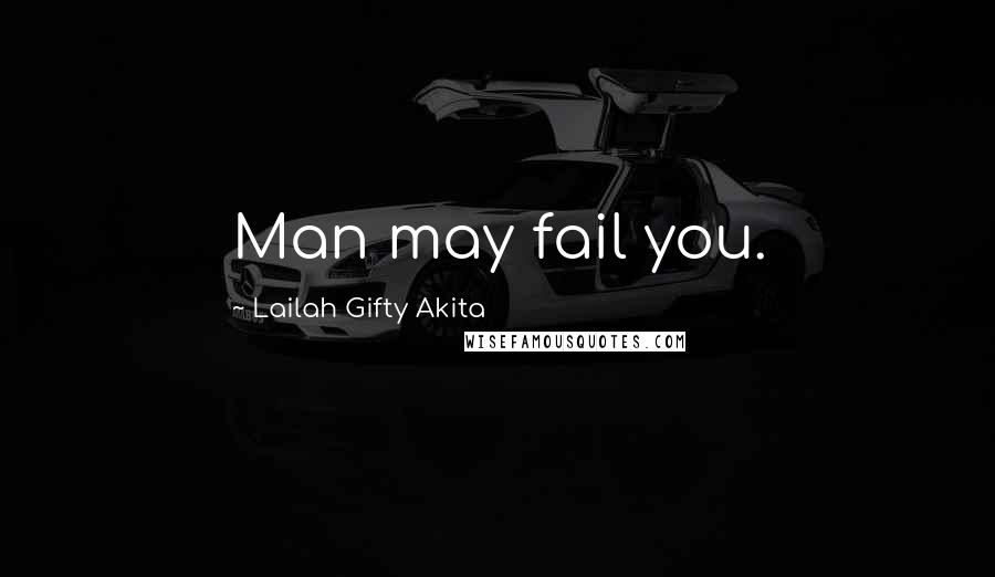 Lailah Gifty Akita Quotes: Man may fail you.