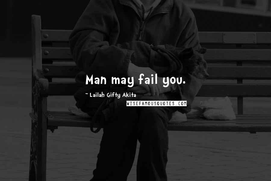 Lailah Gifty Akita Quotes: Man may fail you.