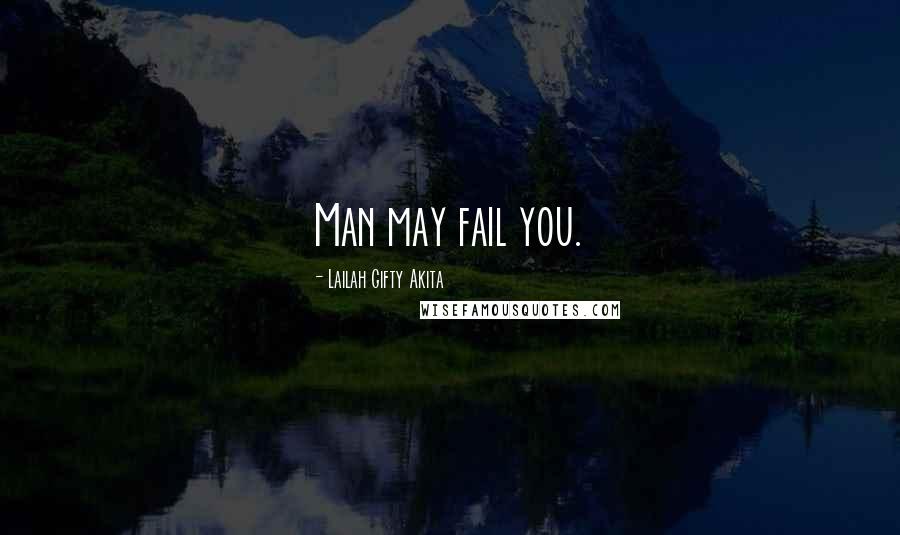 Lailah Gifty Akita Quotes: Man may fail you.