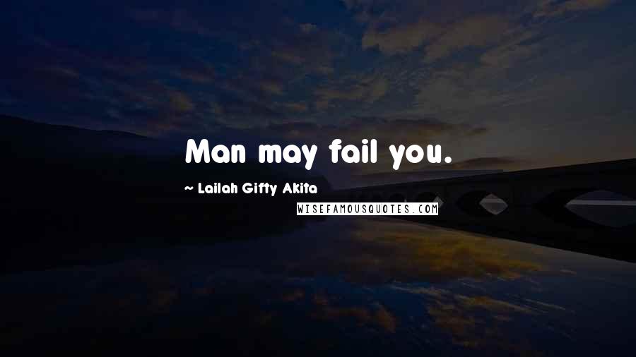 Lailah Gifty Akita Quotes: Man may fail you.