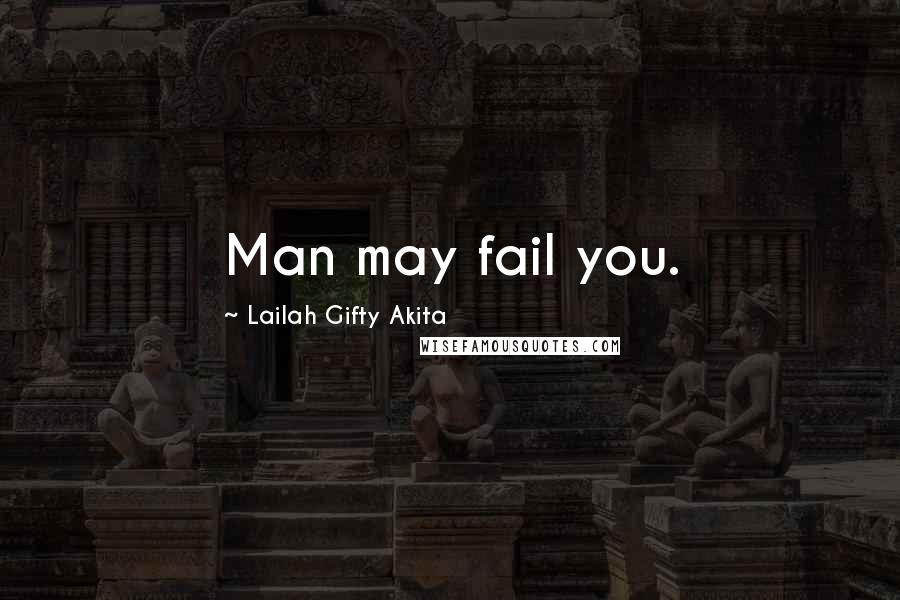 Lailah Gifty Akita Quotes: Man may fail you.