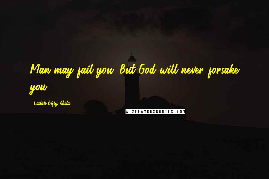 Lailah Gifty Akita Quotes: Man may fail you. But God will never forsake you.