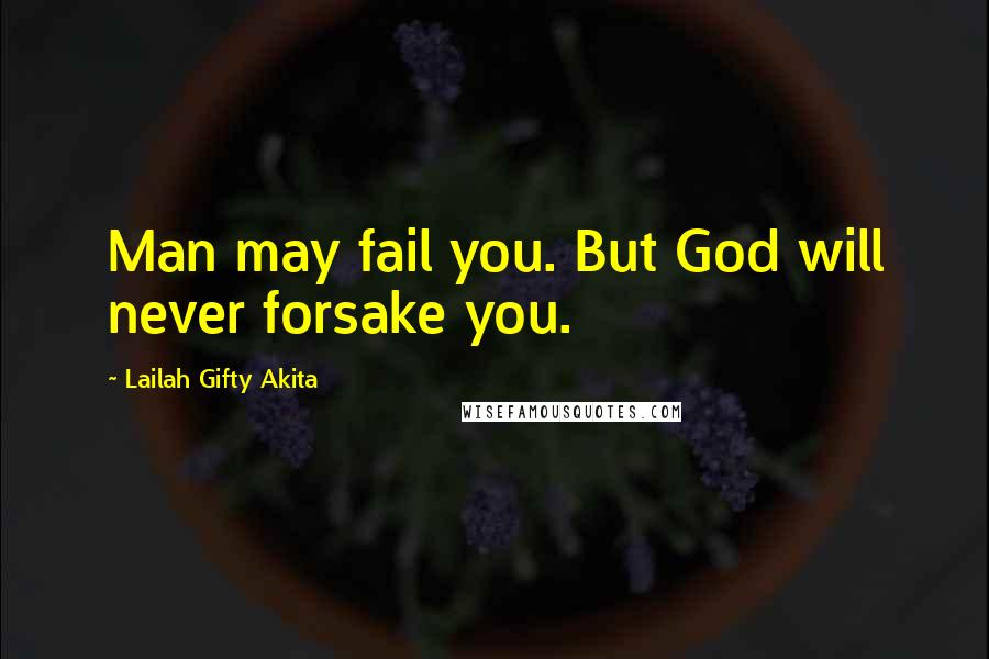 Lailah Gifty Akita Quotes: Man may fail you. But God will never forsake you.