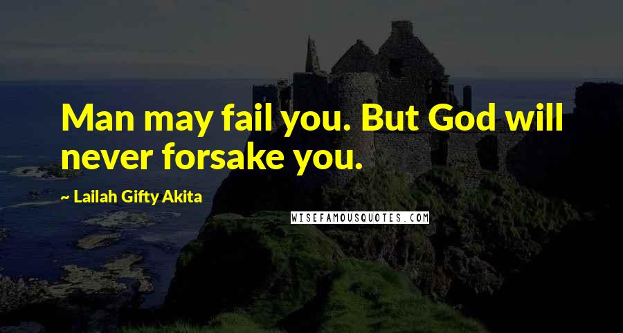 Lailah Gifty Akita Quotes: Man may fail you. But God will never forsake you.