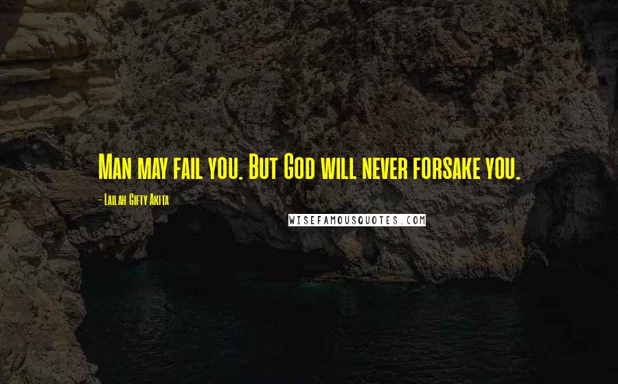 Lailah Gifty Akita Quotes: Man may fail you. But God will never forsake you.