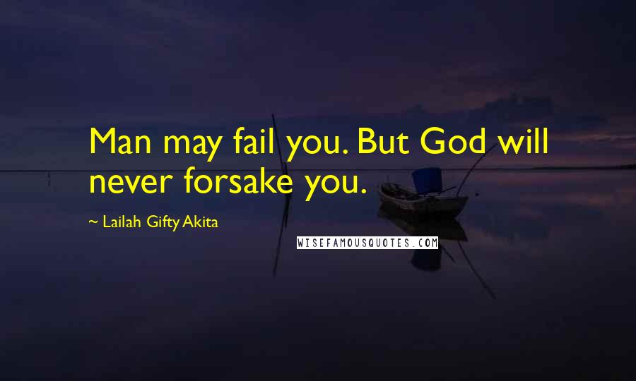 Lailah Gifty Akita Quotes: Man may fail you. But God will never forsake you.