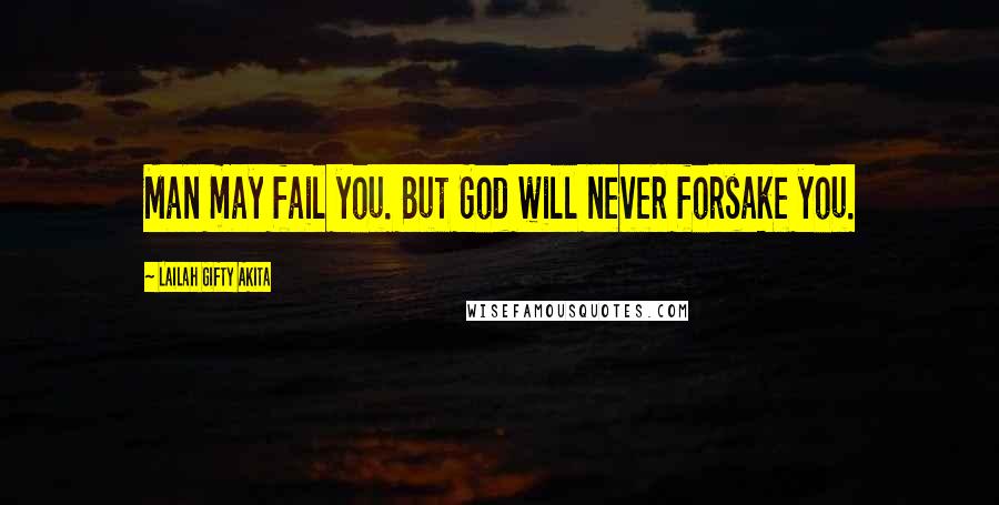 Lailah Gifty Akita Quotes: Man may fail you. But God will never forsake you.