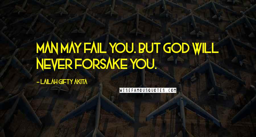 Lailah Gifty Akita Quotes: Man may fail you. But God will never forsake you.