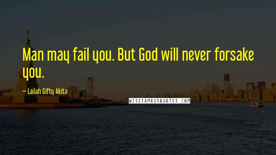 Lailah Gifty Akita Quotes: Man may fail you. But God will never forsake you.