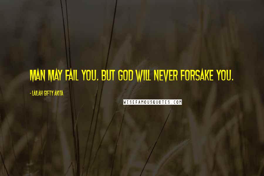 Lailah Gifty Akita Quotes: Man may fail you. But God will never forsake you.