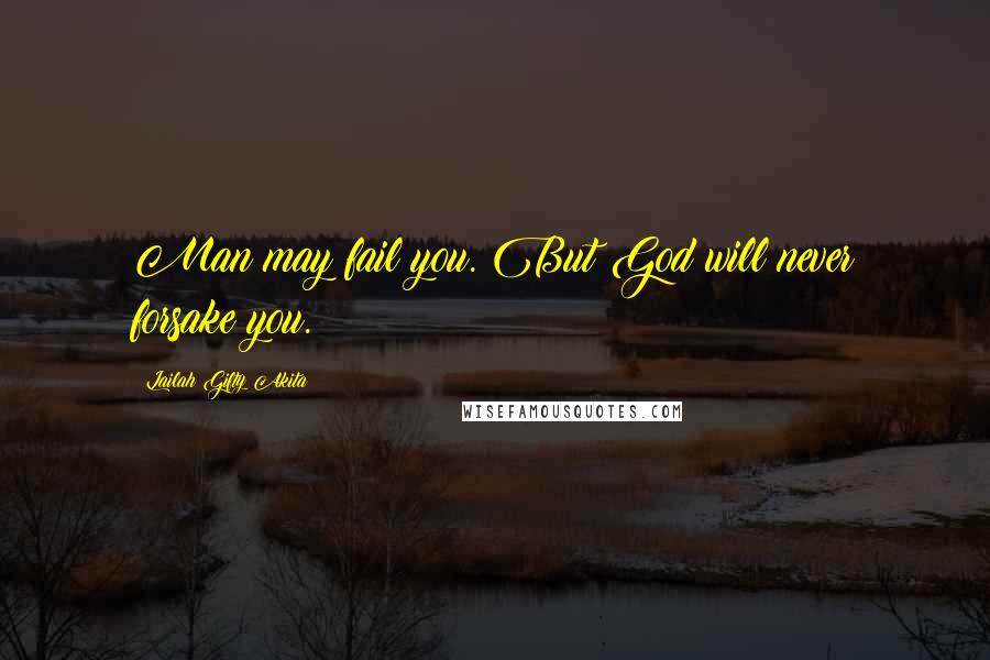 Lailah Gifty Akita Quotes: Man may fail you. But God will never forsake you.