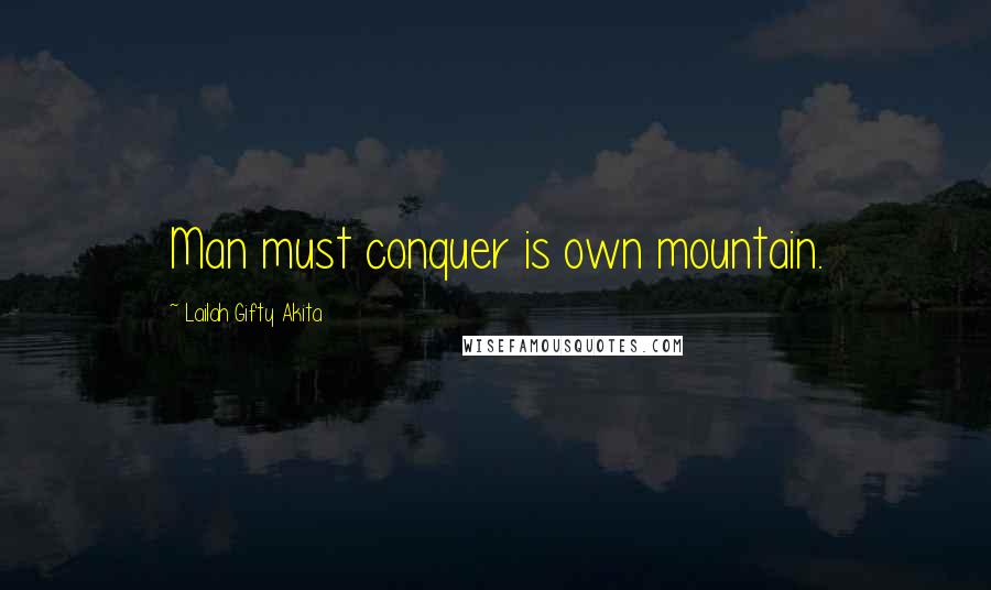 Lailah Gifty Akita Quotes: Man must conquer is own mountain.