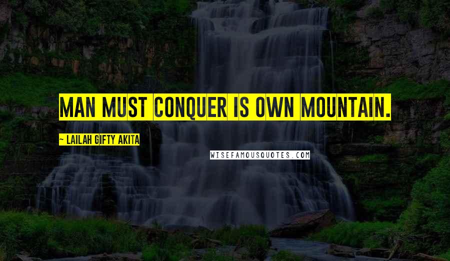 Lailah Gifty Akita Quotes: Man must conquer is own mountain.