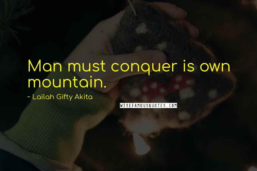 Lailah Gifty Akita Quotes: Man must conquer is own mountain.