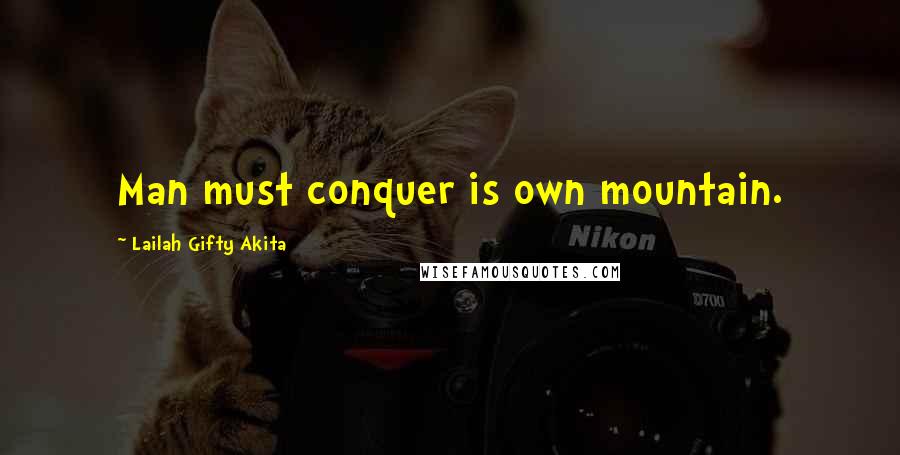 Lailah Gifty Akita Quotes: Man must conquer is own mountain.