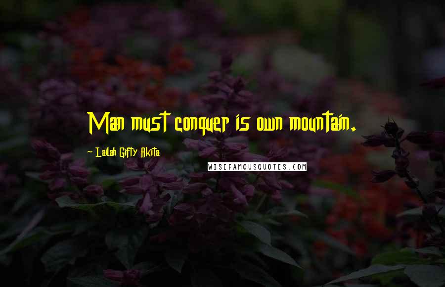 Lailah Gifty Akita Quotes: Man must conquer is own mountain.