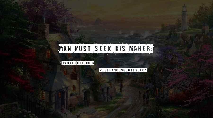 Lailah Gifty Akita Quotes: Man must seek his Maker.