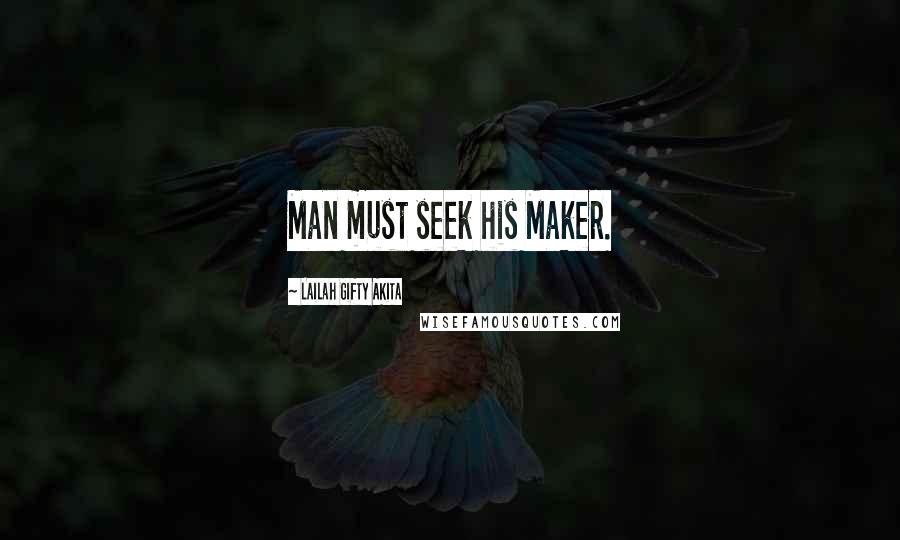 Lailah Gifty Akita Quotes: Man must seek his Maker.