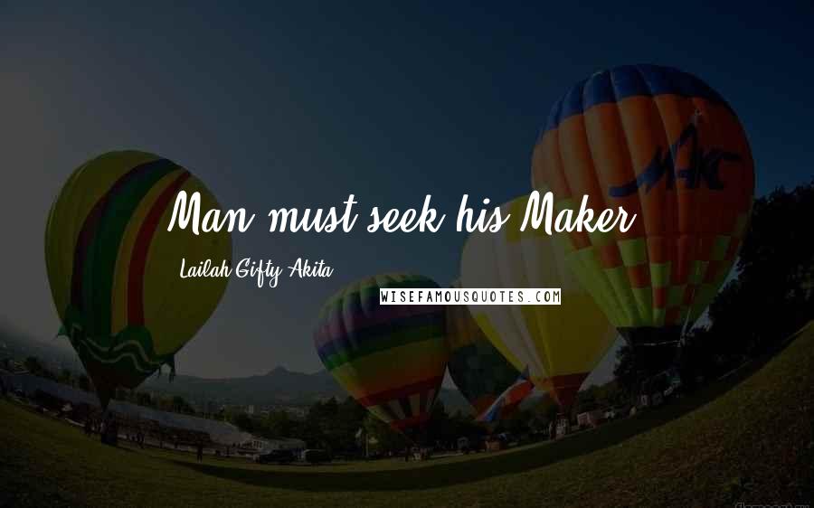 Lailah Gifty Akita Quotes: Man must seek his Maker.