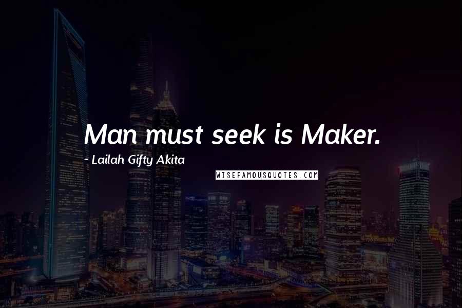 Lailah Gifty Akita Quotes: Man must seek is Maker.