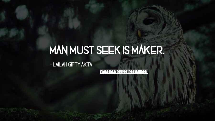 Lailah Gifty Akita Quotes: Man must seek is Maker.