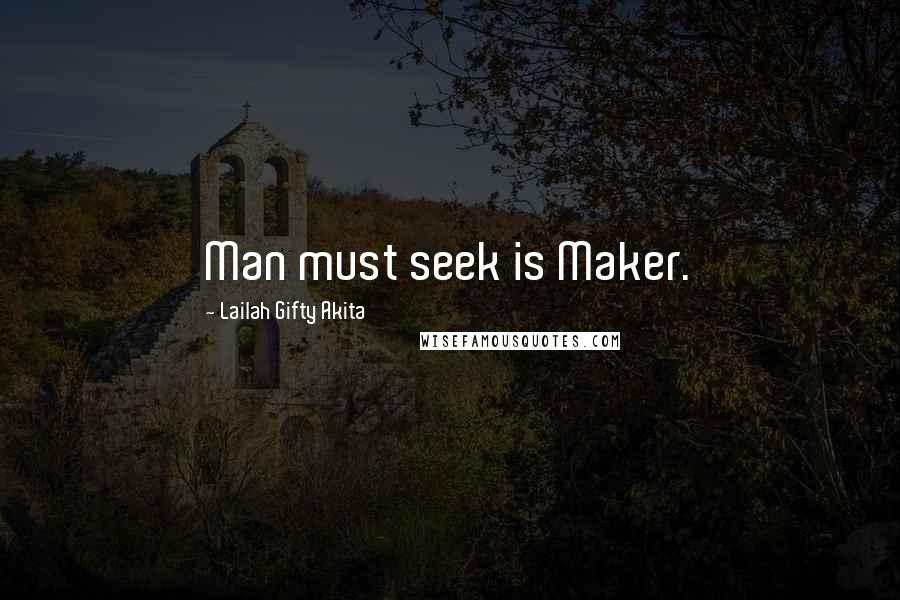Lailah Gifty Akita Quotes: Man must seek is Maker.