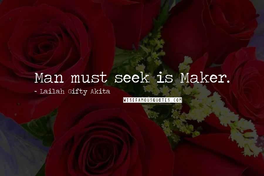 Lailah Gifty Akita Quotes: Man must seek is Maker.