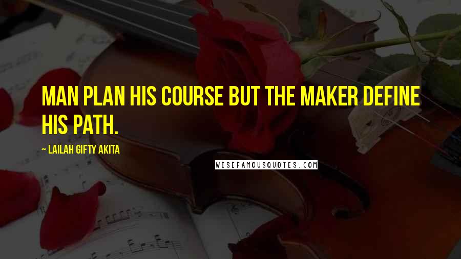 Lailah Gifty Akita Quotes: Man plan his course but the Maker define his path.