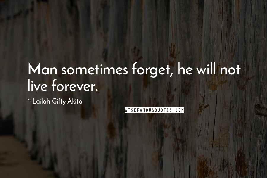 Lailah Gifty Akita Quotes: Man sometimes forget, he will not live forever.