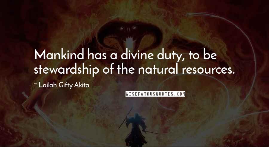 Lailah Gifty Akita Quotes: Mankind has a divine duty, to be stewardship of the natural resources.