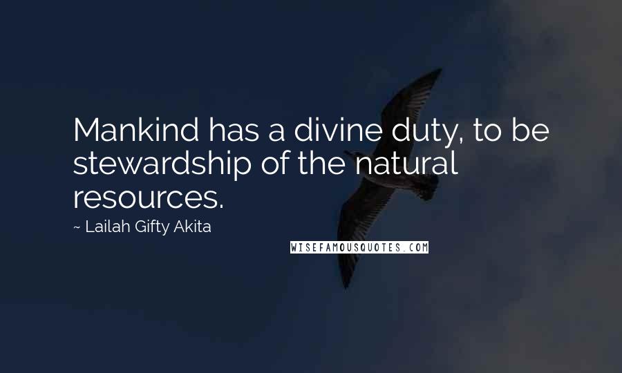 Lailah Gifty Akita Quotes: Mankind has a divine duty, to be stewardship of the natural resources.