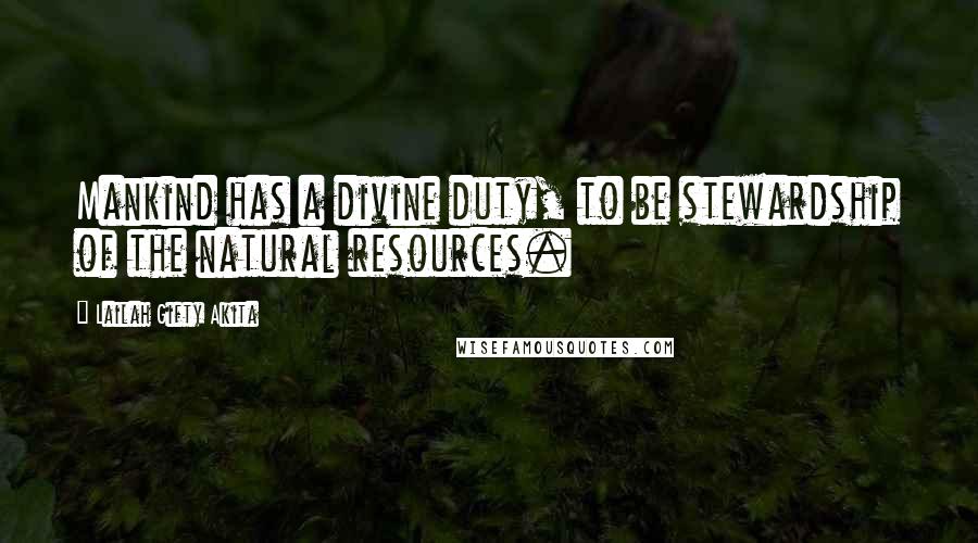 Lailah Gifty Akita Quotes: Mankind has a divine duty, to be stewardship of the natural resources.