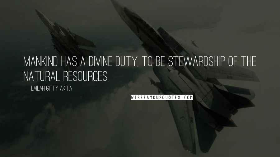 Lailah Gifty Akita Quotes: Mankind has a divine duty, to be stewardship of the natural resources.