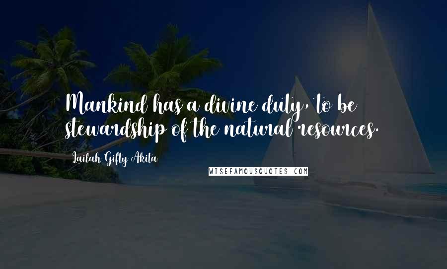 Lailah Gifty Akita Quotes: Mankind has a divine duty, to be stewardship of the natural resources.